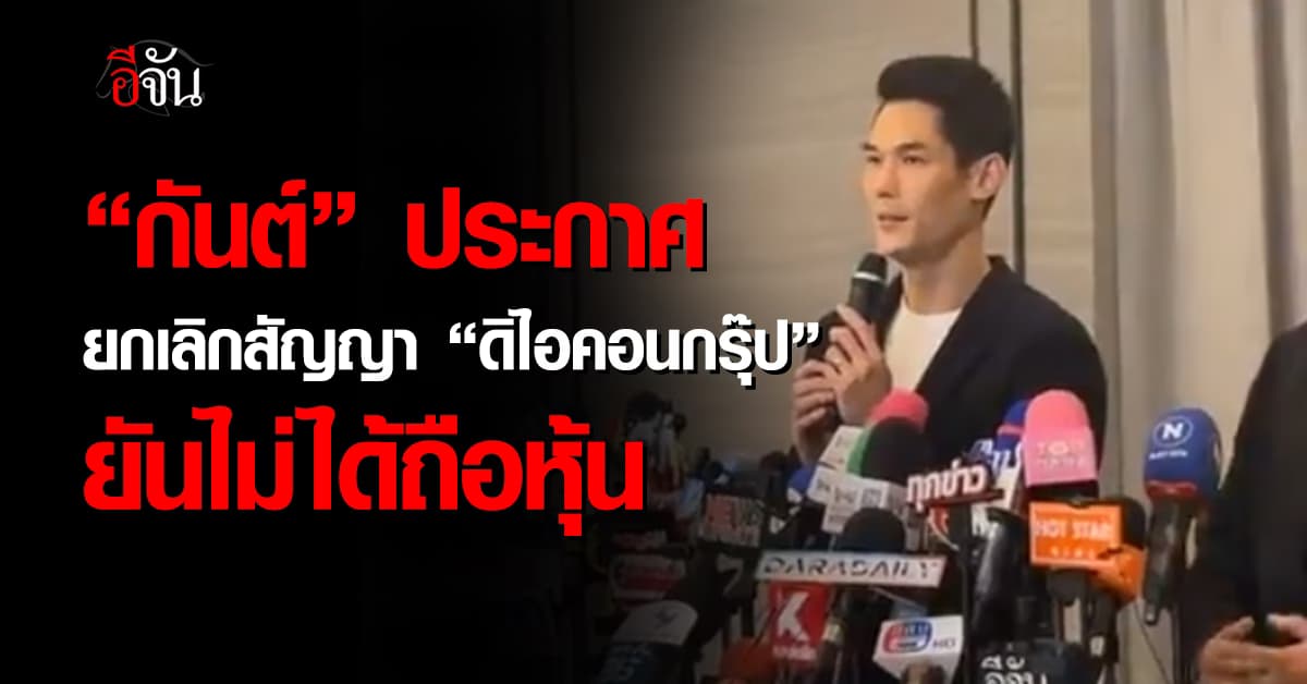 “กันต์ กันตถาวร” ประกาศ ยกเลิกสัญญา “ดิไอคอนกรุ๊ป” ยันไม่ได้ถือหุ้น