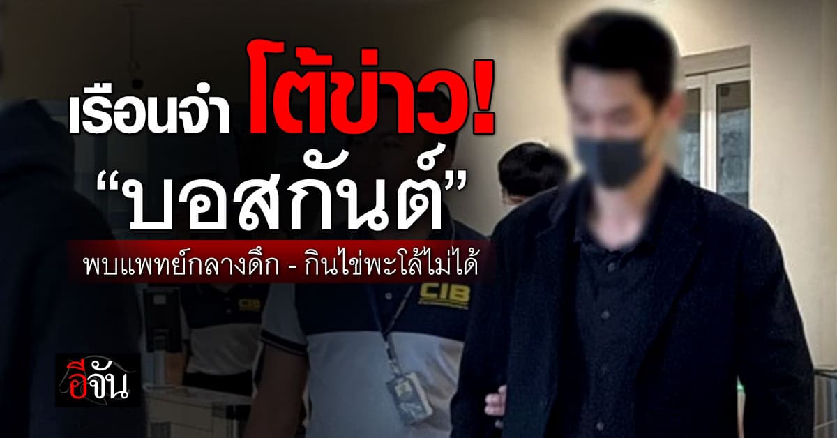เรือนจำพิเศษกรุงเทพ โต้ข่าว! “บอสกันต์” พบแพทย์กลางดึก-กินไข่พะโล้ไม่ได้