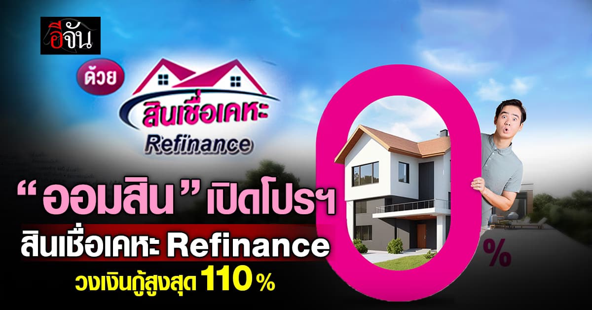 “ออมสิน” เปิดโปรฯ สินเชื่อเคหะ Refinance ดอกต่ำ วงเงินกู้สูง 110%