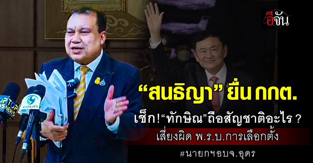 “สนธิญา” ยื่น กกต. เช็ก! “ทักษิณ” ถือสัญชาติอะไร? อาจเสี่ยงผิด พ.ร.บ.การเลือกตั้ง