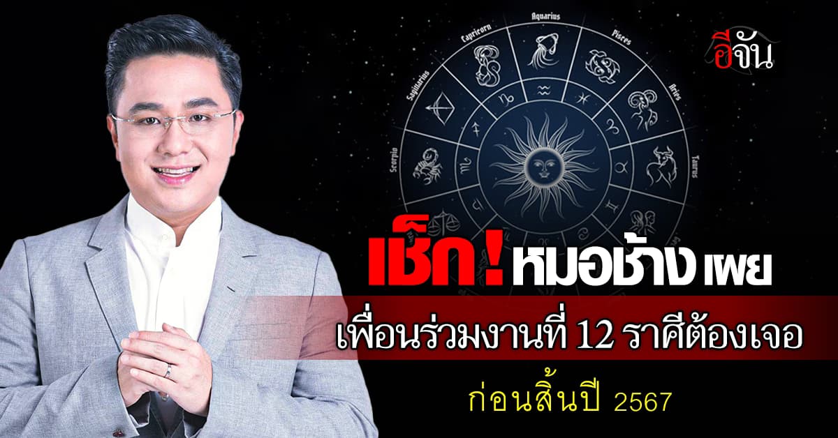 “หมอช้าง” ทำนายเพื่อนร่วมงานที่ 12 ราศีต้องเจอก่อนสิ้นปี 2567