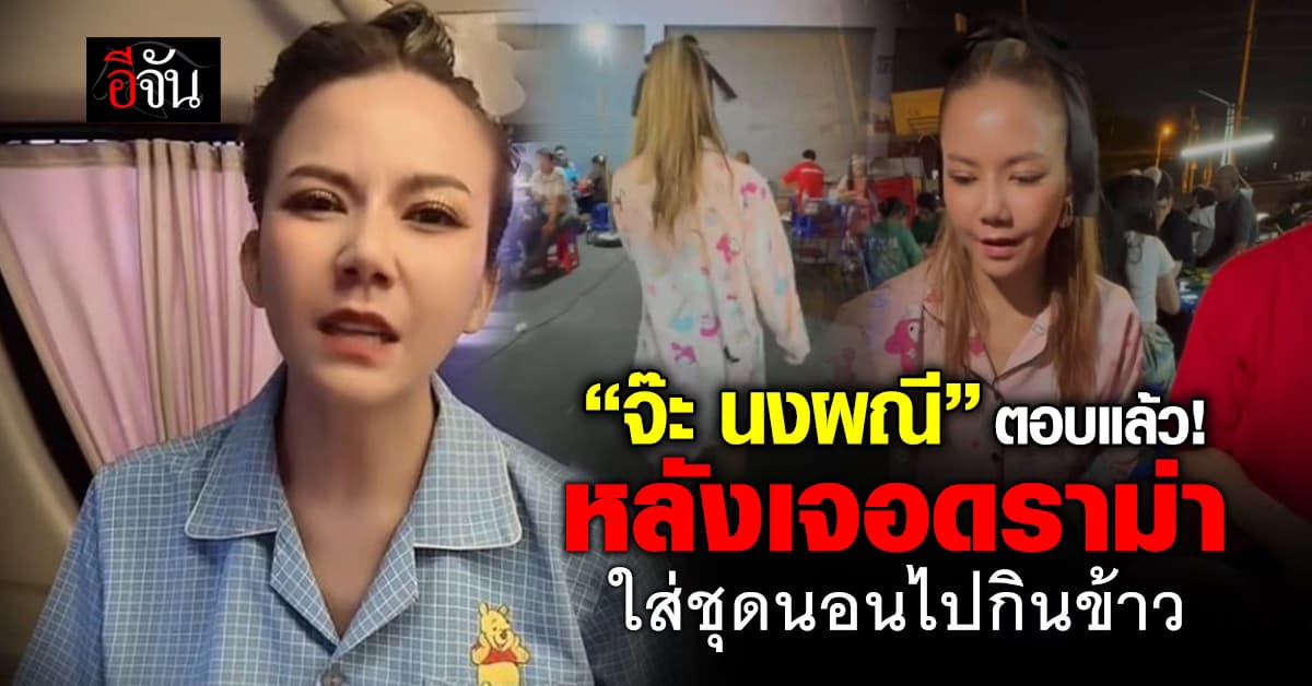“จ๊ะ นงผณี” ตอบแล้ว! หลังเจอดราม่าใส่ชุดนอนไปกินข้าวร้านริมทาง