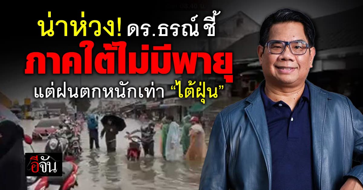 น่าห่วง! ดร.ธรณ์ ชี้ ภาคใต้ไม่มีพายุ แต่ปริมาณฝนเทียบเท่า “ไต้ฝุ่น”