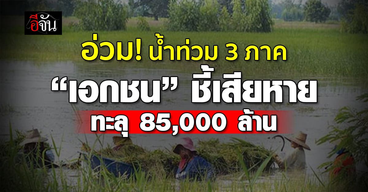 อ่วม! พิษน้ำท่วม 3 ภาค เสียหาย 8.5 หมื่นล้าน ฉุดจีดีพีวูบ 0.6%
