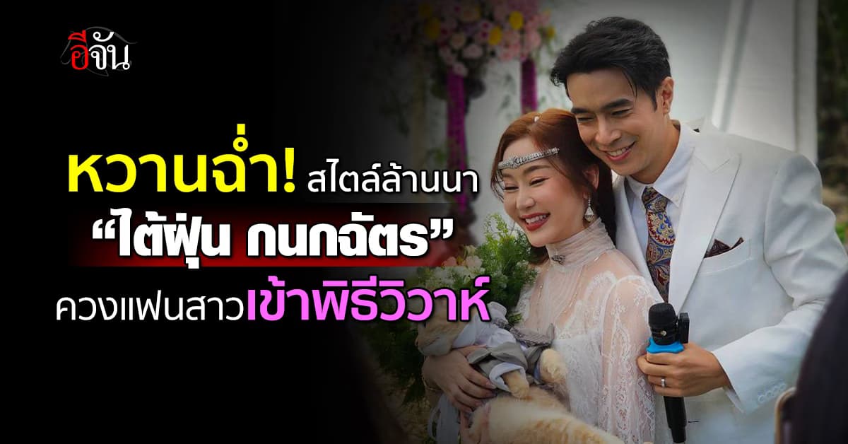 หวานฉ่ำ! สไตล์ล้านนา “ไต้ฝุ่น กนกฉัตร” ควงแฟนสาวนอกวงการ เข้าพิธีวิวาห์