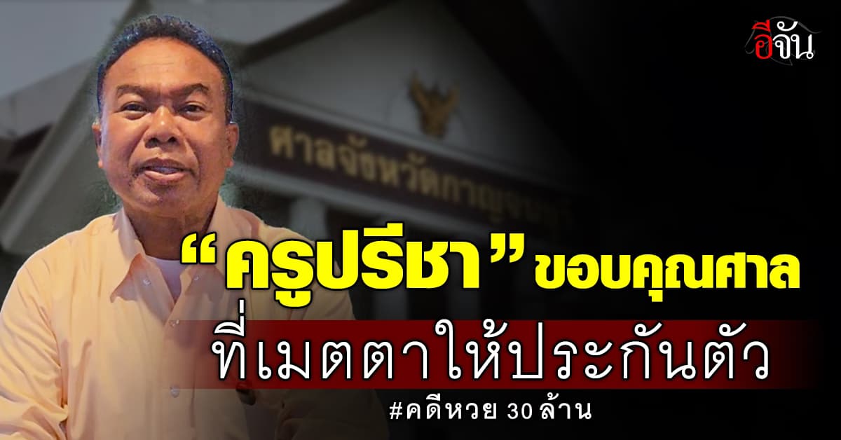 “ครูปรีชา” ขอบคุณศาล ที่เมตตาให้ประกันตัว คดีหวย 30 ล้านบาท