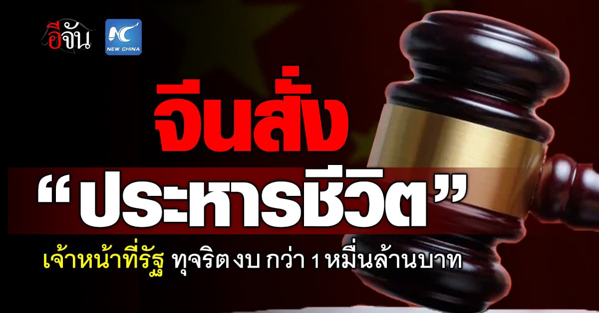 เชือด! ทางการจีนสั่ง “ประหารชีวิต” เจ้าหน้าที่รัฐ หลังพบทุจริต-ยักยอกเงินรัฐกว่า 1 หมื่นล้านบาท