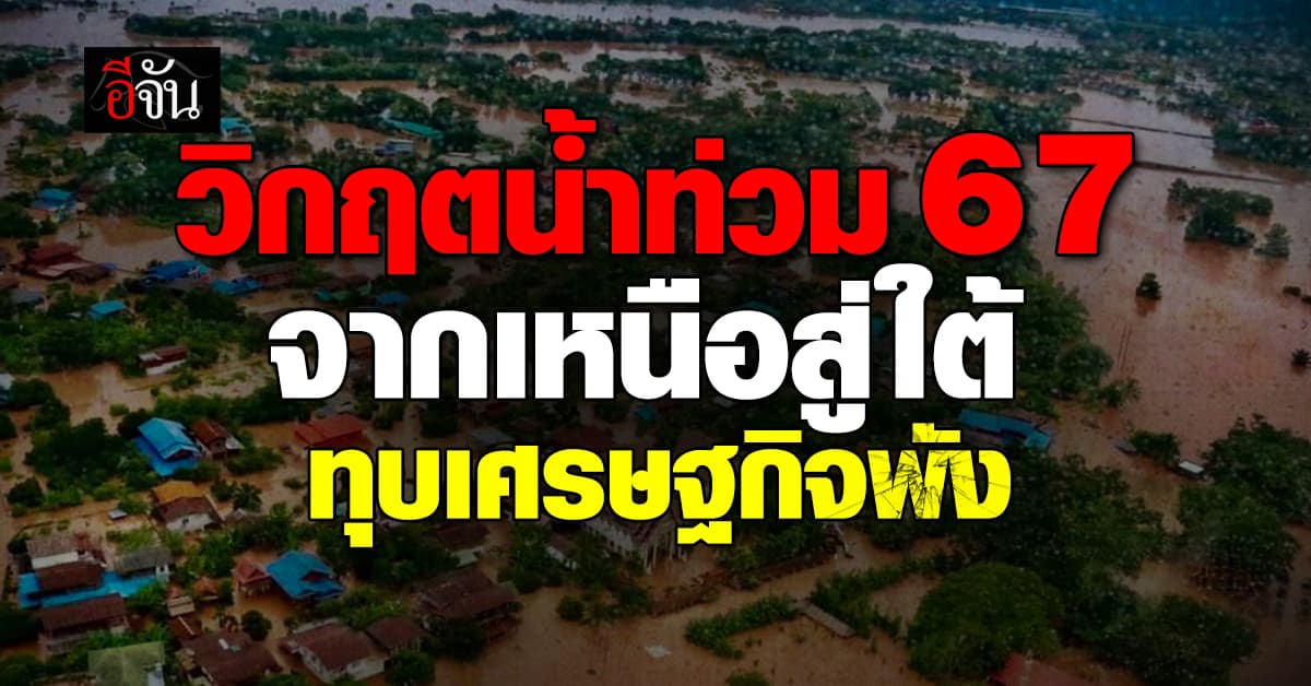 วิกฤตหนัก 67 อุทกภัยครั้งใหญ่ ทุบเศรษฐกิจพัง