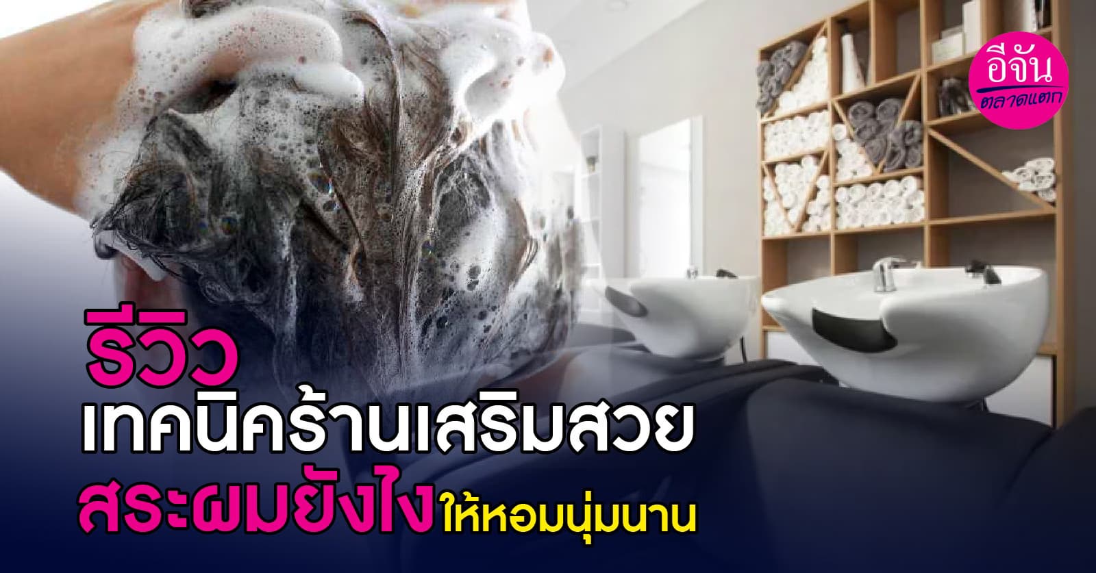 รีวิวเทคนิคร้านเสริมสวย สระผมยังไงให้หอมนุ่มนาน