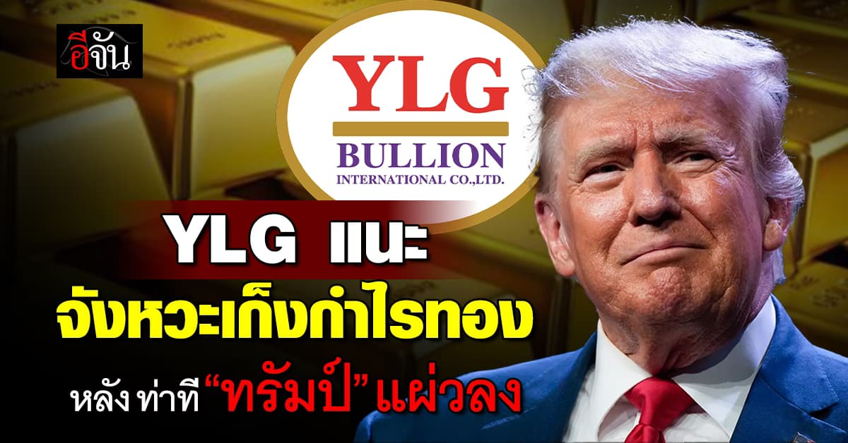 YLG แนะ จังหวะเก็งกำไรทอง หลัง ทรัมป์ ท่าทีแผ่วลง