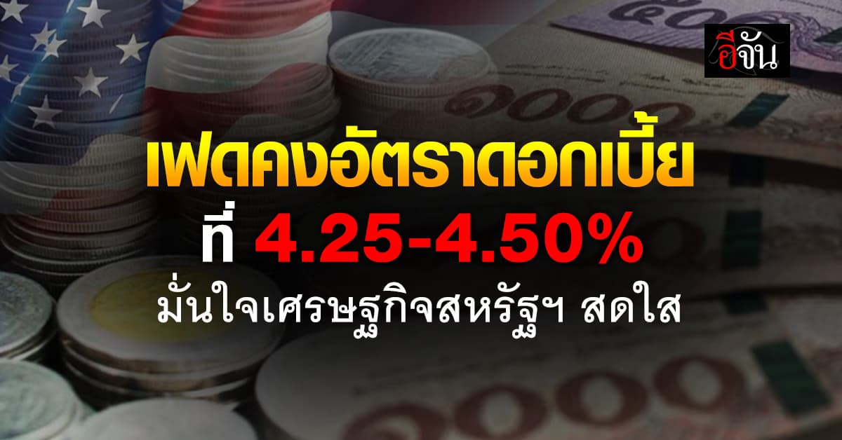 เฟดคงอัตราดอกเบี้ย ที่ 4.25-4.50% มั่นใจเศรษฐกิจสหรัฐฯ สดใส