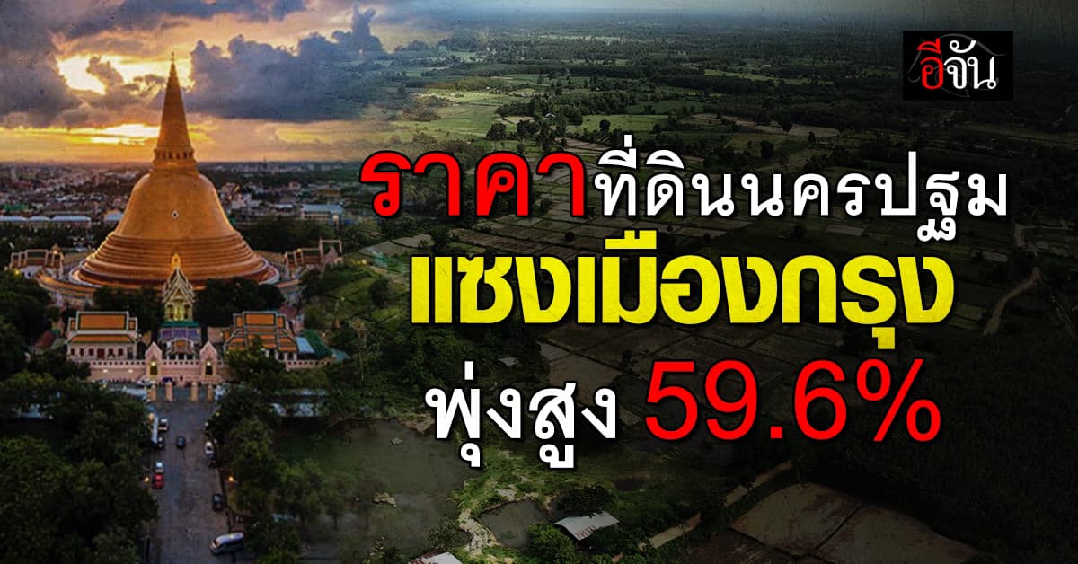 ที่ดินนครปฐมพุ่งสูง แซงเมืองกรุง 59.6%