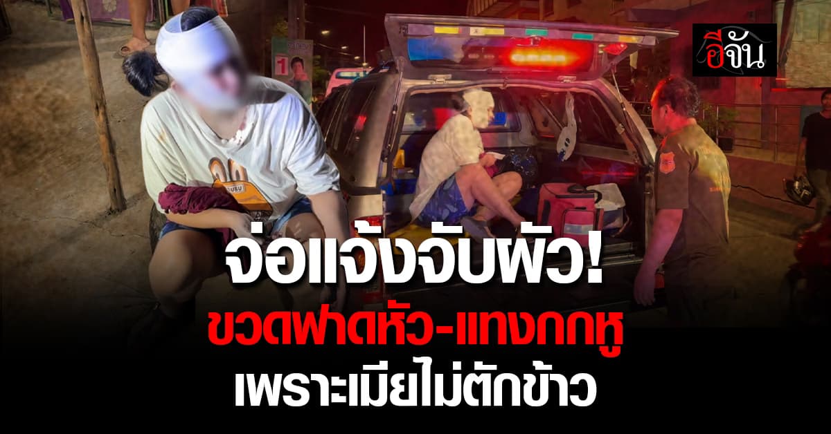 สาวจ่อแจ้งจับผัว! ขวดฟาดหัว-แทงกกหู เพราะเมียไม่ตักข้าว