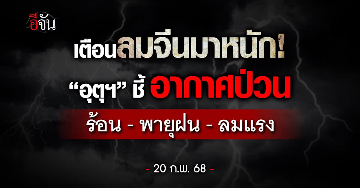 สภาพอากาศวันนี้ (20 ก.พ.68) อุตุฯ ชี้ลมจีนมาหนัก ทำอากาศไทยป่วน