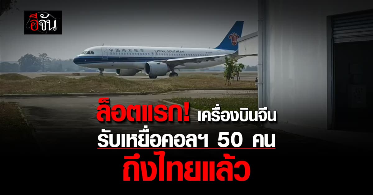 ล็อตแรก! เครื่องบินจีนรับเหยื่อคอลฯ 50 คน ถึงไทยแล้ว