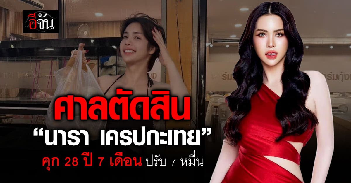 ศาลตัดสิน “นารา เครปกะเทย” คดีฉ้อโกง จำคุก 28 ปี 7 เดือน ปรับ 7 หมื่น