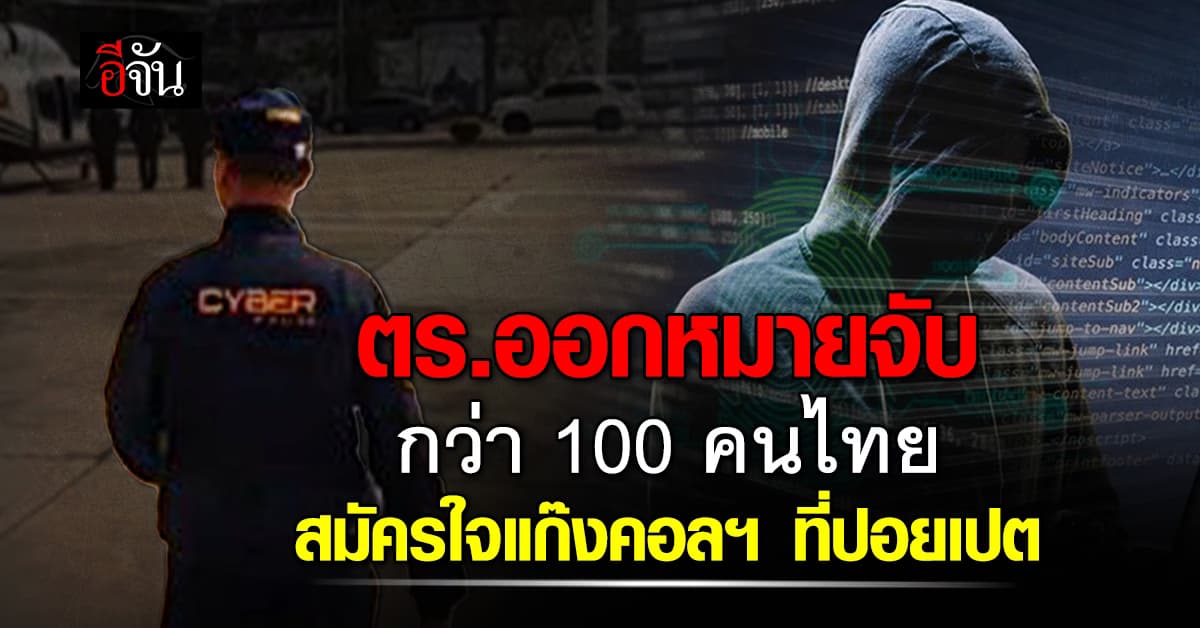 ตำรวจไซเบอร์ ยัน ออกหมายจับ กว่า 100 คนไทย สมัครใจร่วมแก๊งคอลเซ็นเตอร์ที่ปอยเปต