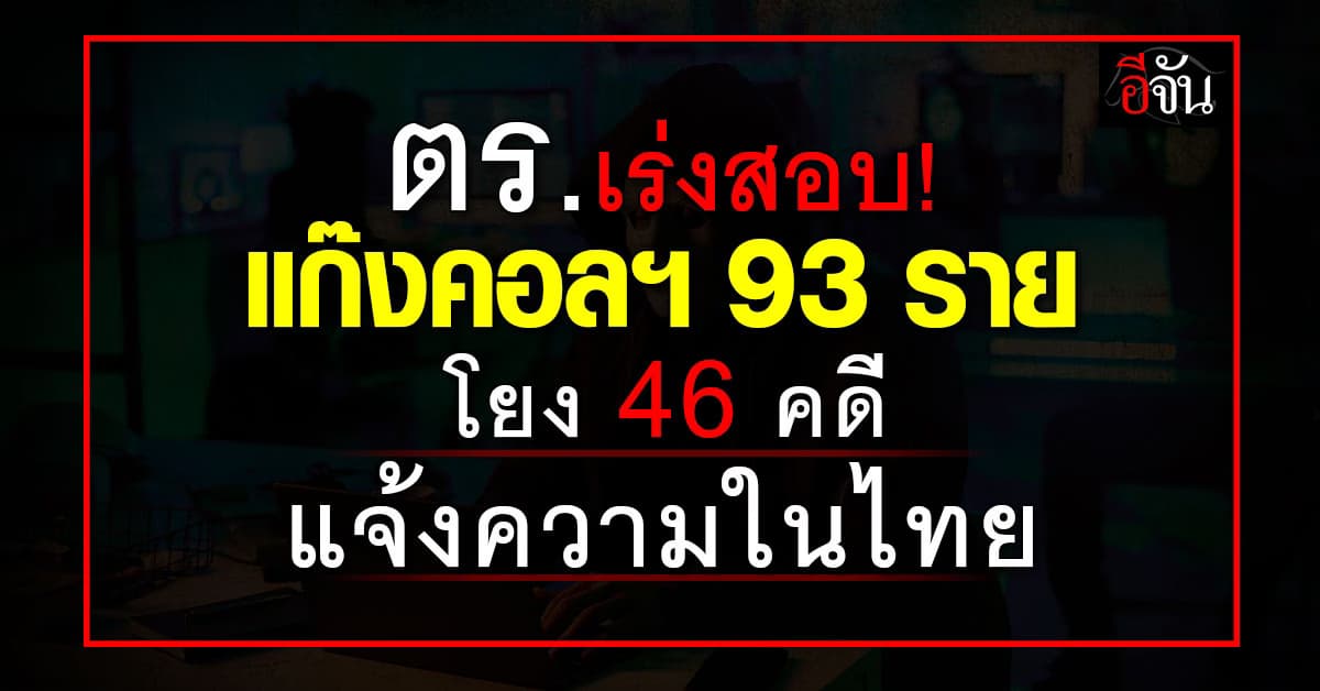 เค้นหนัก! ตร.เร่งสอบ 93 ผู้ต้องหาแก๊งคอลฯปอยเปต โยง 46 คดี มีผู้เสียหายแจ้งความในไทย