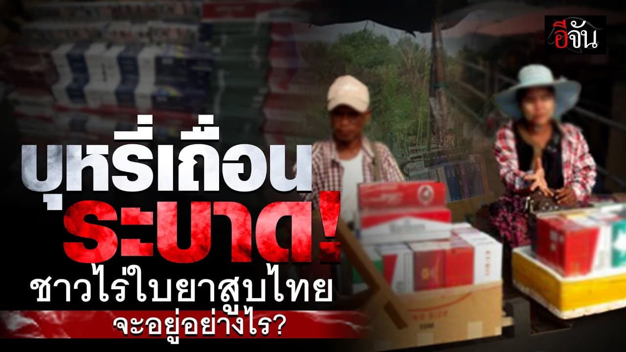 🎬 บุหรี่เถื่อน ระบาด ! ชาวไร่ใบยาสูบไทย จะอยู่อย่างไร? | อีจัน เศรษฐกิจ