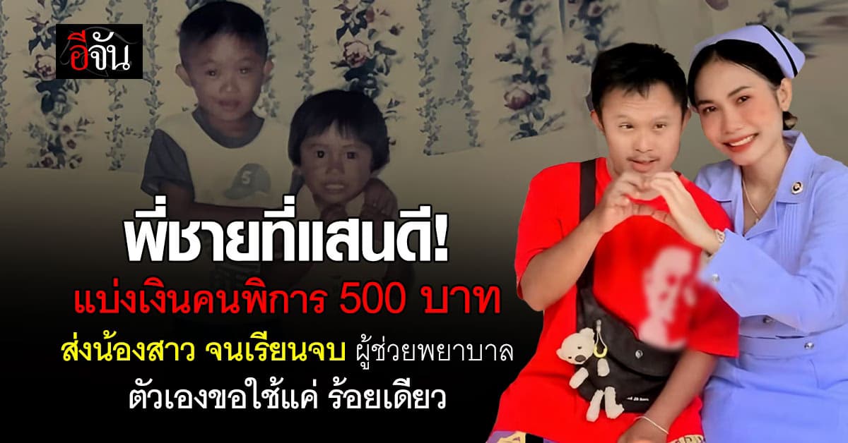 แสนดีที่หนึ่ง! พี่ชายคนพิเศษ แบ่งเงินคนพิการ 500 ส่งน้องสาวเรียนจบ “ผู้ช่วยพยาบาล”