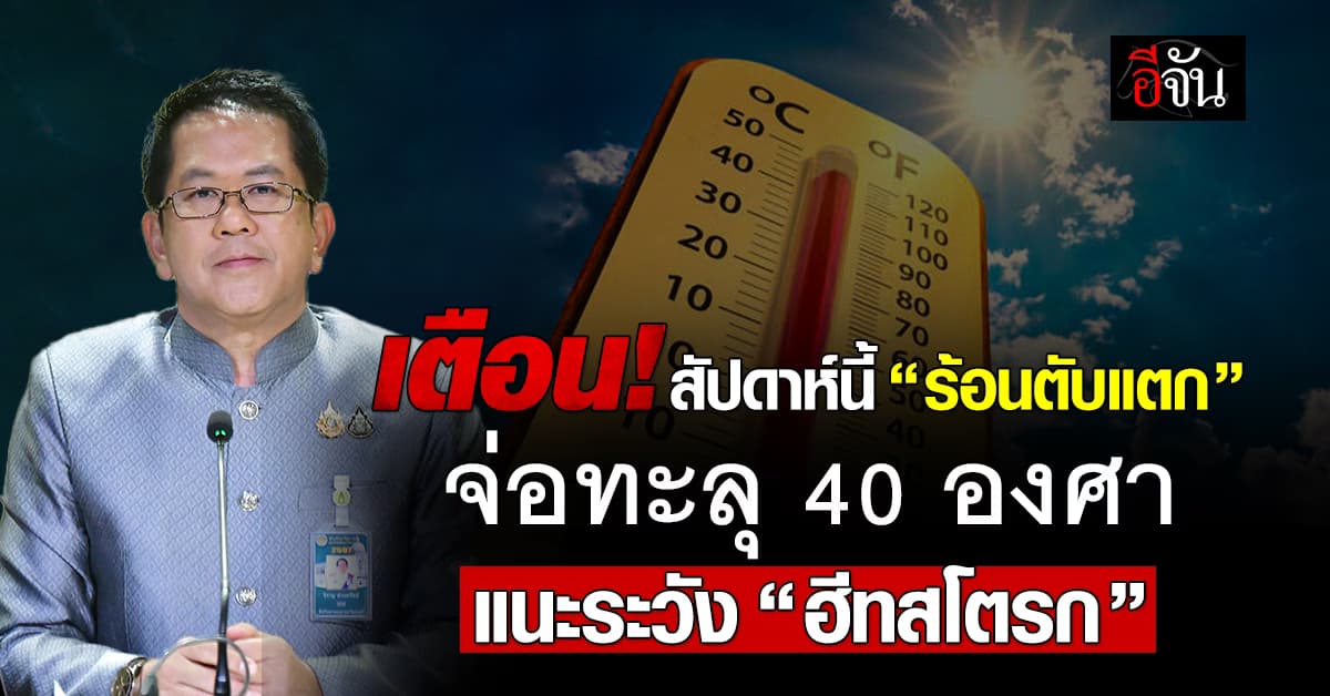 รัฐบาล เตือนประชาชน สัปดาห์นี้ “ร้อนตับแตก” หลายจังหวัดทะลุ 40 องศา