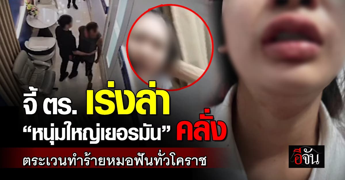 จี้ ตร. เร่งล่า “หนุ่มใหญ่เยอรมัน” คลั่ง ตระเวนทำร้าย “หมอฟัน” ทั่วโคราช