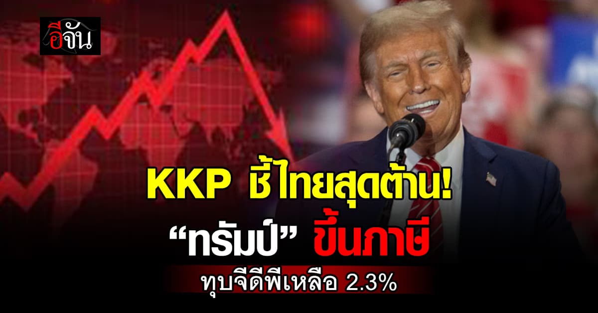 ไม่รอด! KKP ชี้ “ทรัมป์” ขึ้นภาษี ทุบจีดีพีไทยเหลือ 2.3%