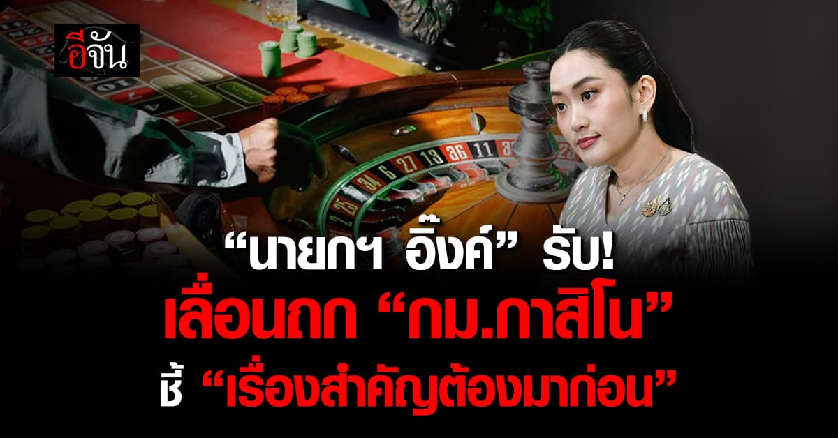“นายกฯ อิ๊งค์” เลื่อนถก “พ.ร.บ. กาสิโน” ชี้เอาเรื่องเร่งด่วนก่อน