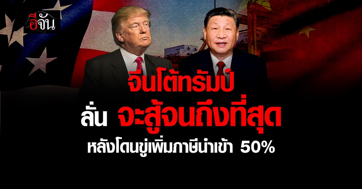 จีน สู้กลับ! ลั่น จะสู้ “จนถึงที่สุด” หลังทรัมป์ขู่เพิ่มภาษีนำเข้า