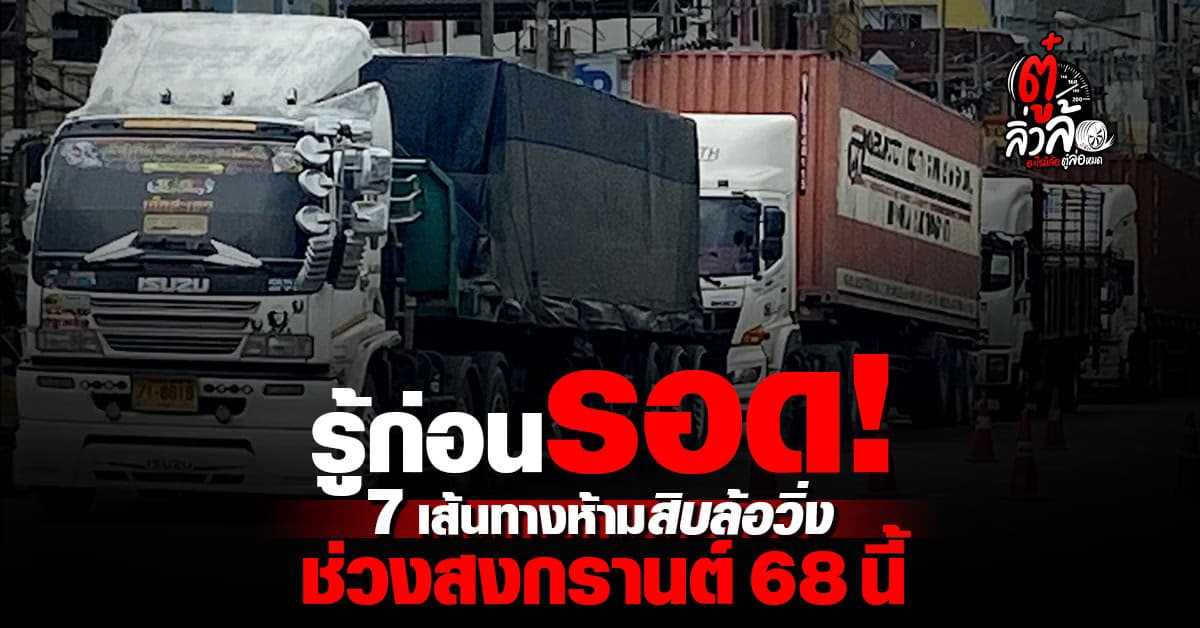 สงกรานต์ 68 นี้ ตร.จราจรคุมเข้ม ห้ามรถสิบล้อใช้ 7 เส้นทางหลัก เดินรถต้องขออนุญาตเท่านั้น