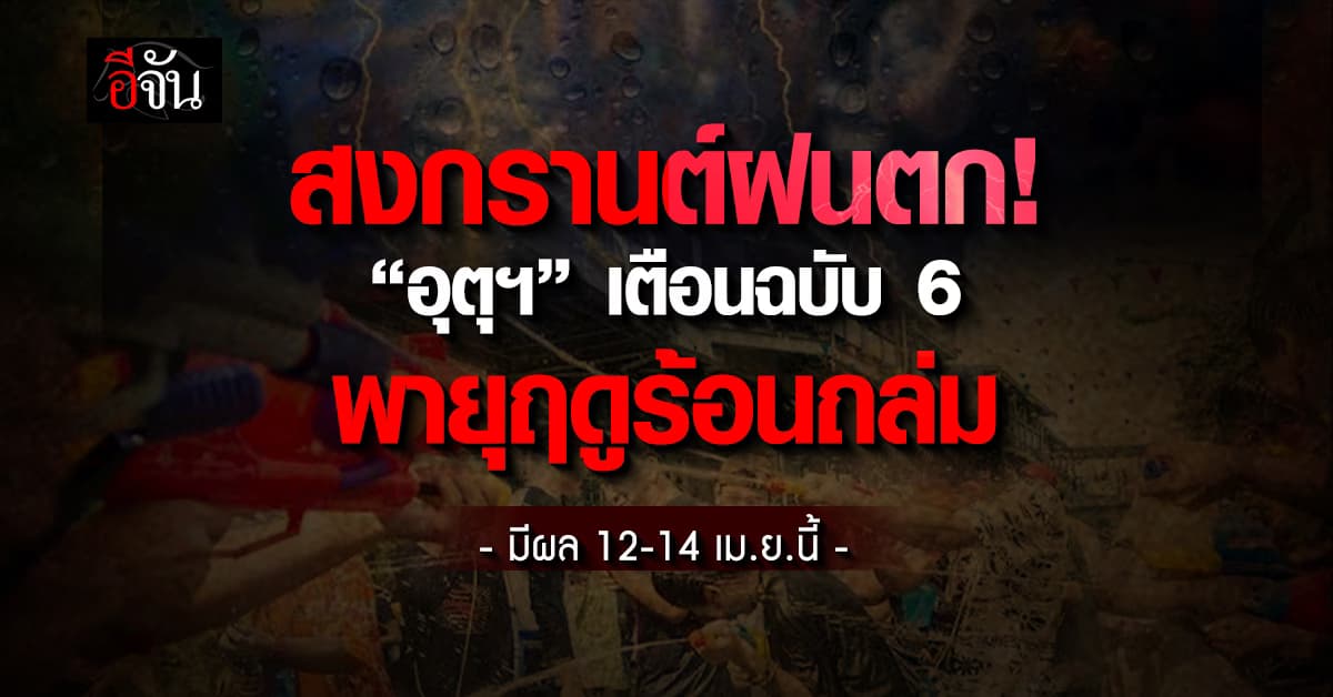สงกรานต์ฝนตก! “อุตุฯ” เตือนฉบับ 6 พายุฤดูร้อนถล่ม