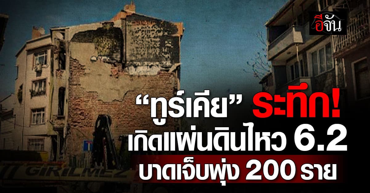 ระทึก! แผ่นดินไหวขนาด 6.2 เขย่าทูร์เคีย – ยอดผู้บาดเจ็บทะลุ 200 ราย