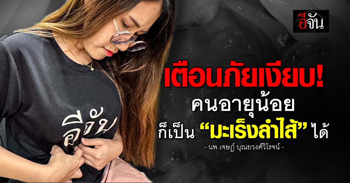 เตือน! “มะเร็งลำไส้” โรคยอดฮิตที่คนอายุน้อยก็เป็นได้ง่าย