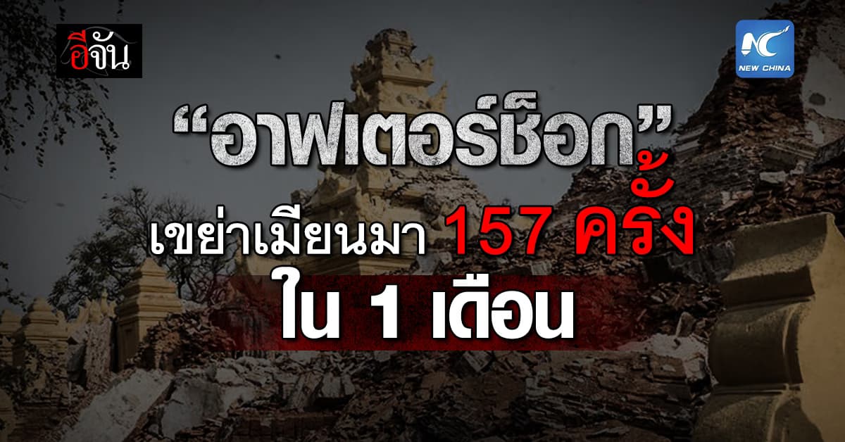 ช้ำ! “อาฟเตอร์ช็อก” เขย่าเมียนมา 157 ครั้ง ใน 1 เดือน หลังแผ่นดินไหว