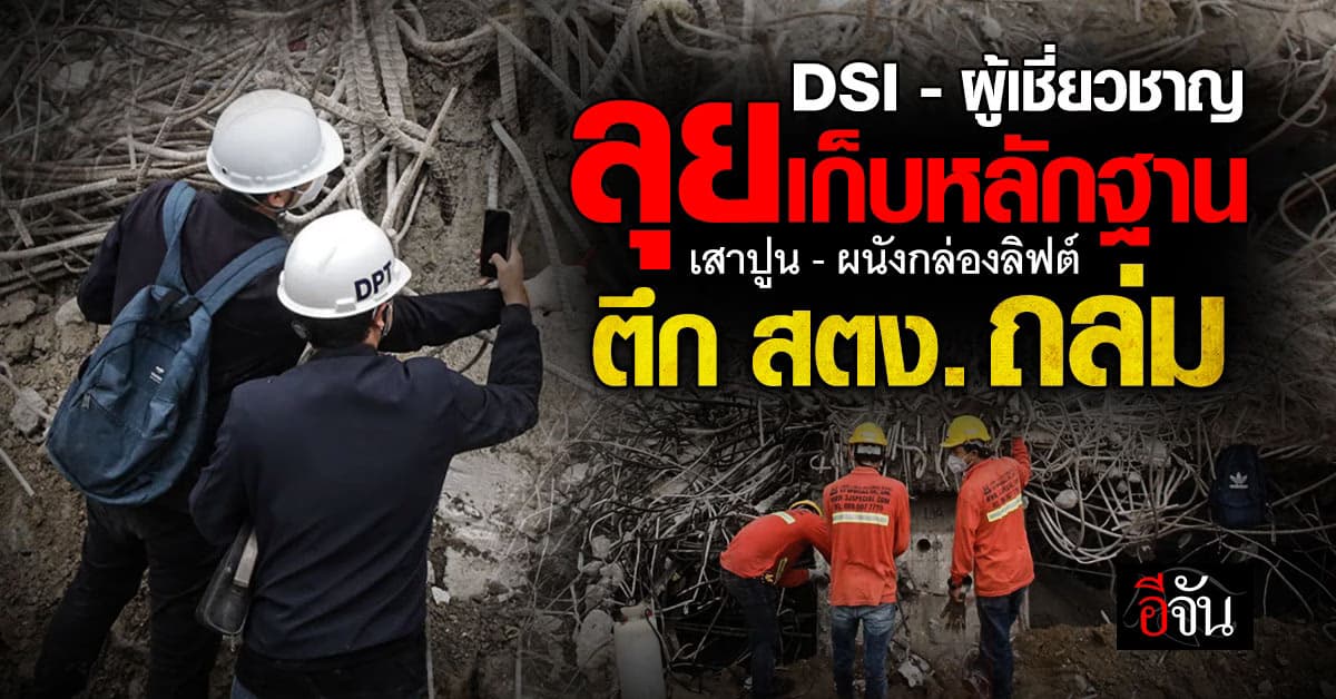 DSI-ผู้เชี่ยวชาญลุยเก็บหลักฐาน เสาปูน-ผนังกล่องลิฟต์ ตึก สตง.ถล่ม