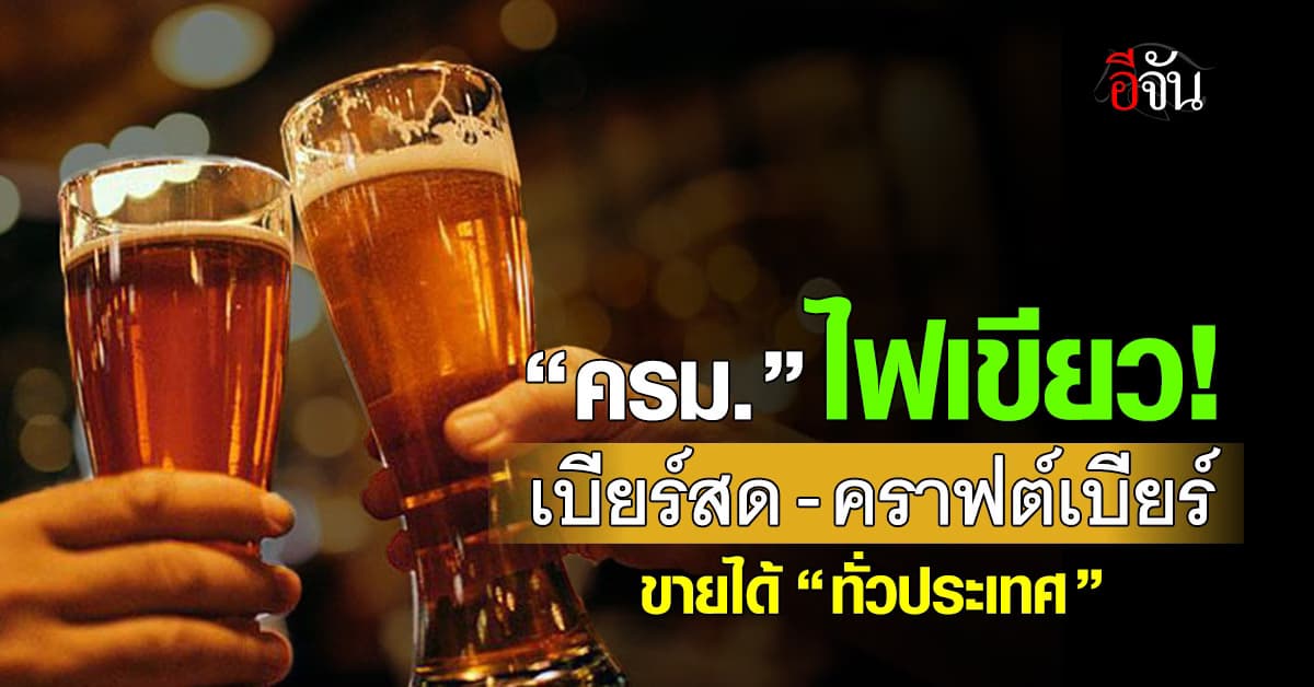ครม. ไฟเขียว “เบียร์สด-คราฟต์เบียร์” ขายได้ “ทั่วประเทศ”