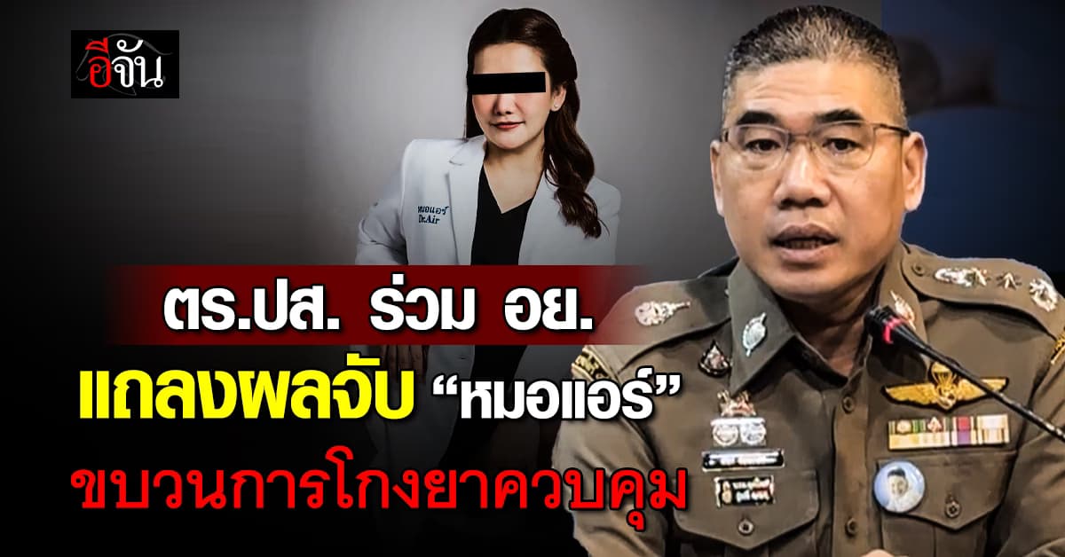 ตร.ปส. ร่วม อย. แถลงผลจับกุม “หมอแอร์” ขบวนการโกงยาควบคุม