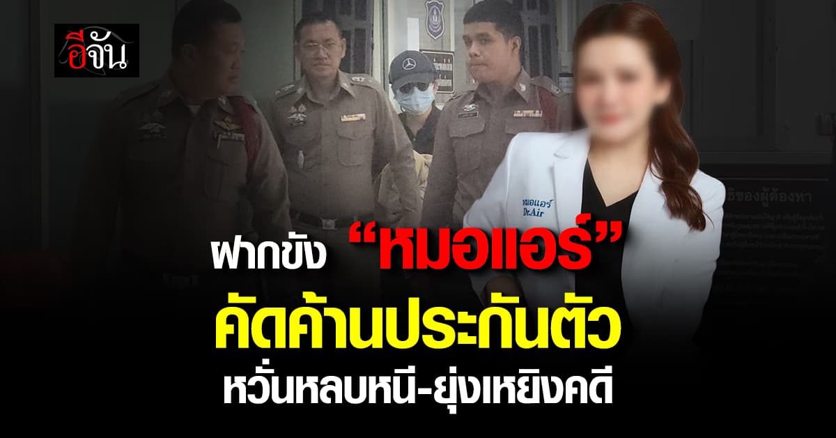 ฝากขัง “หมอแอร์” คัดค้านประกันตัว หวั่นหลบหนี-ยุ่งเหยิงพยานหลักฐาน