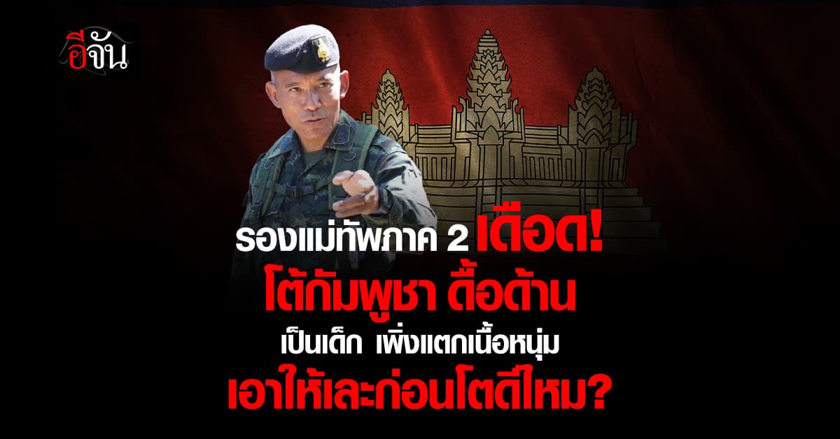 รองแม่ทัพภาค 2 ชี้! กัมพูชา ดื้อด้าน เป็นเด็กเพิ่งแตกเนื้อหนุ่ม เอาให้เละก่อนโตดีไหม?