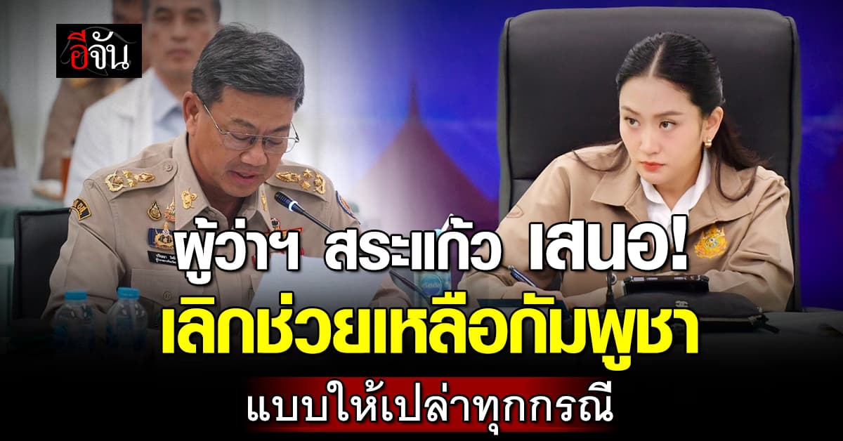 ผู้ว่าฯ สระแก้ว เสนอนายกฯ อิ๊งค์ เลิกช่วยเหลือกัมพูชา แบบให้เปล่าทุกกรณี