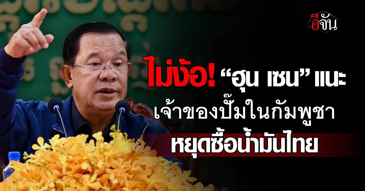 “ฮุน เซน” แนะเจ้าของปั๊มในกัมพูชา หยุดซื้อน้ำมันไทย