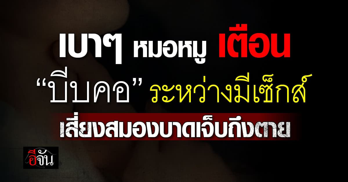 หมอหมู เตือน “บีบคอ” ระหว่างมีเซ็กส์ เสี่ยงสมองบาดเจ็บถึงตาย