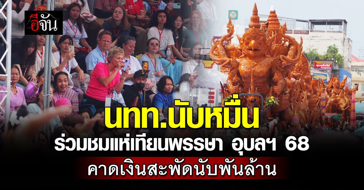 “แห่เทียนอุบล 68” สุดคึกคัก! นักท่องเที่ยวทะลัก คาดเงินสะพัดกว่าพันล้านบาท