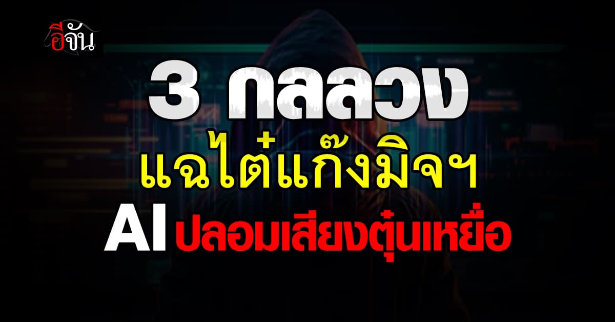 3 กลลวงมิจฉาชีพ ใช้ AI ปลอมเสียง