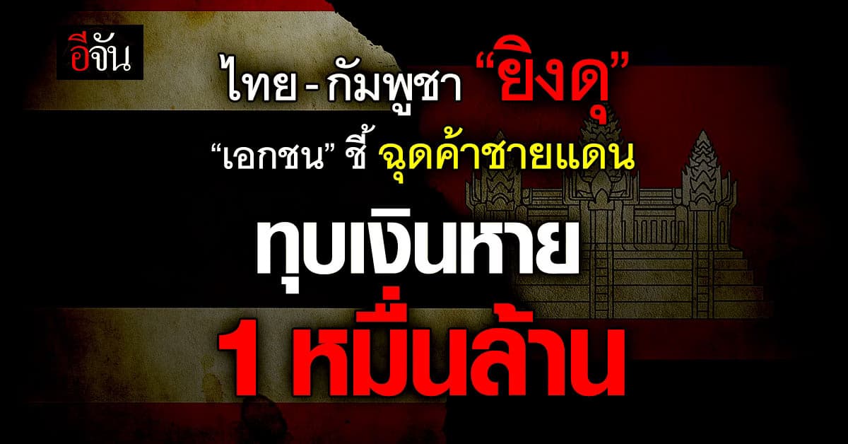 ไทย-กัมพูชา “ยิงดุ” เอกชน ชี้ฉุดค้าชายแดนหาย 1 หมื่นล้าน