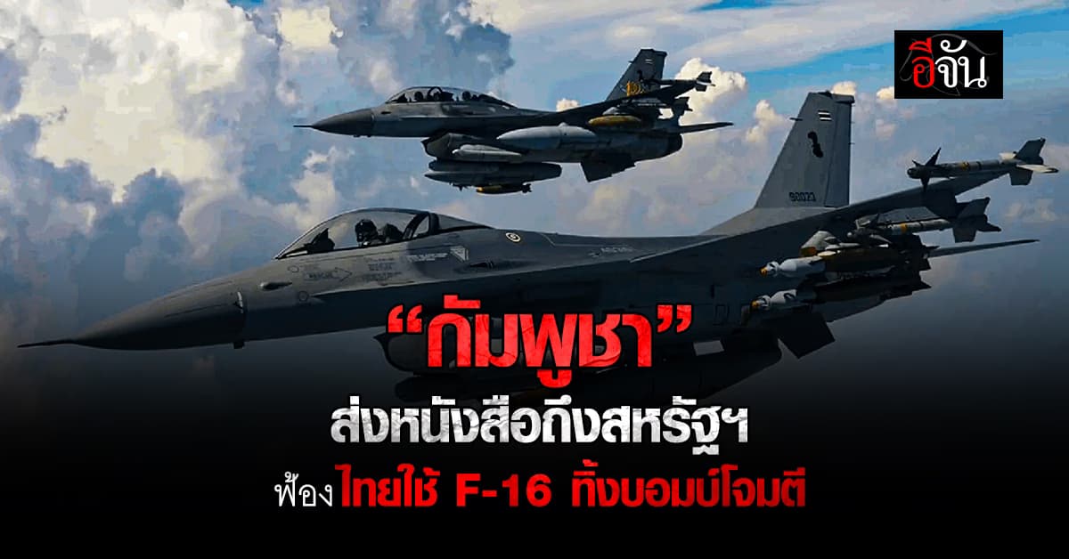 “กัมพูชา” ส่งหนังสือร้องสหรัฐฯ ปมไทยใช้ F-16 ทิ้งบอมบ์โจมตีประเทศตัวเอง