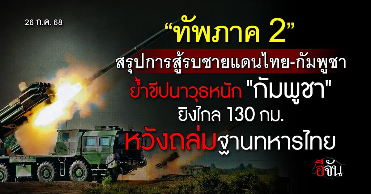 “ทัพภาค 2” ย้ำขีปนาวุธหนัก “กัมพูชา” ยิงไกล 130 กม. หวังถล่มฐานทหารไทย