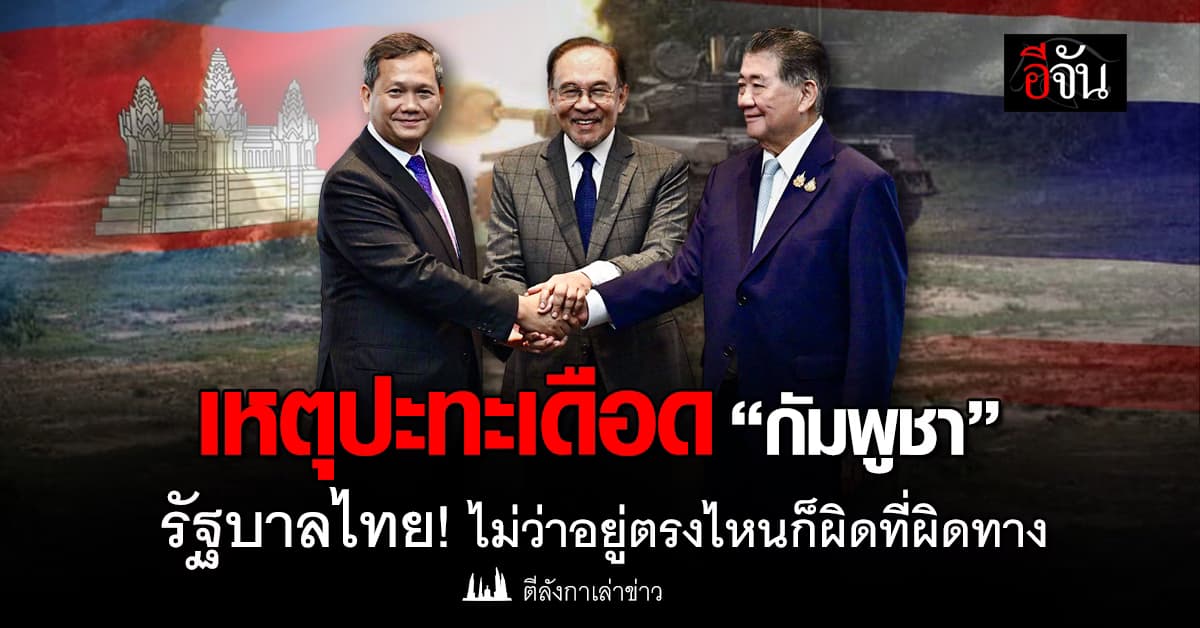 เหตุปะทะเดือด “กัมพูชา” รัฐบาลไทย ไม่ว่าอยู่ตรงไหนก็ผิดที่ผิดทาง