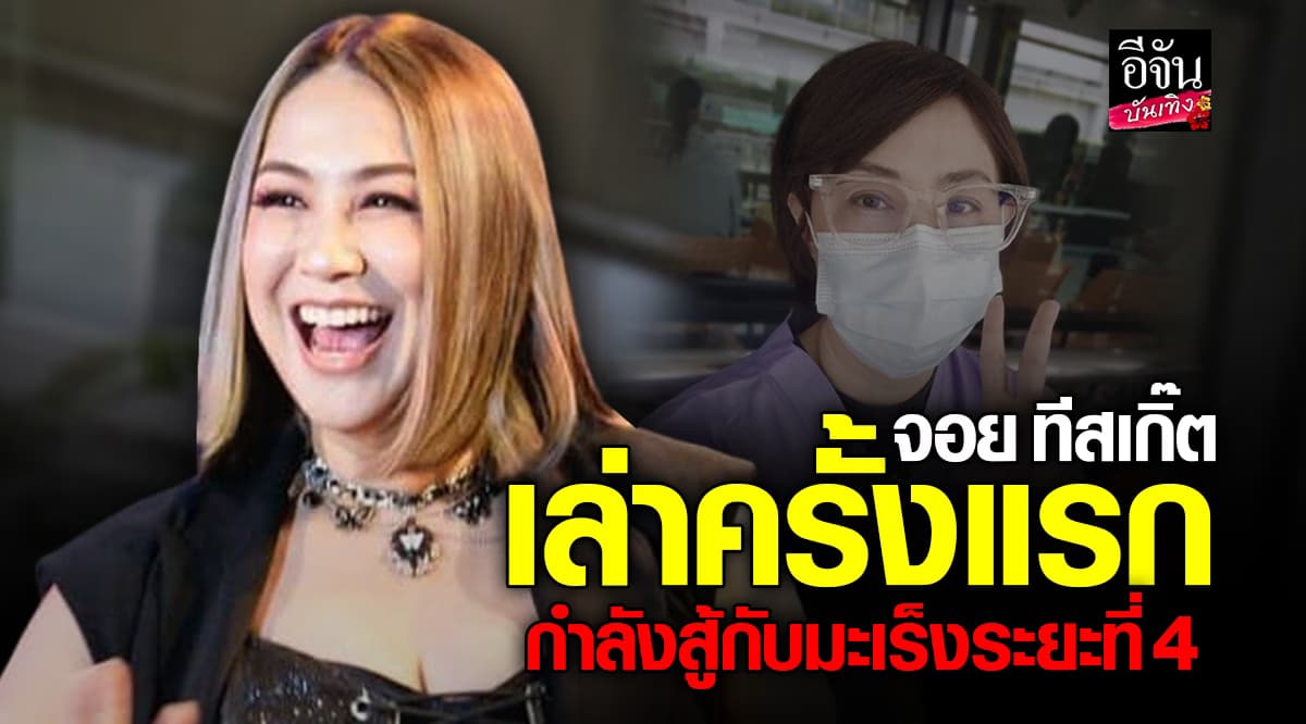 จอย ทีสเกิ๊ต รับ กำลังสู้กับมะเร็งระยะที่ 4 หลังสู้มา 1 ปี ที่ไม่พูดเพราะยังไม่พร้อม