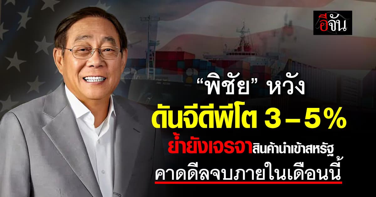 “พิชัย” หวังดันจีดีพีโต 3–5% ย้ำยังเจรจาสินค้านำเข้าสหรัฐ คาดเดือนนี้ดีลจบ